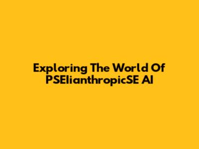 Exploring The World Of PSEIianthropicSE AI