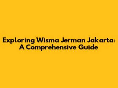 Exploring Wisma Jerman Jakarta: A Comprehensive Guide