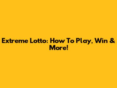 Extreme Lotto: How To Play, Win & More!