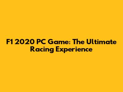 F1 2020 PC Game: The Ultimate Racing Experience