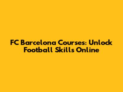 FC Barcelona Courses: Unlock Football Skills Online