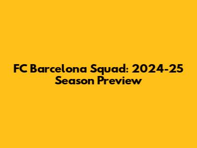 FC Barcelona Squad: 2024-25 Season Preview