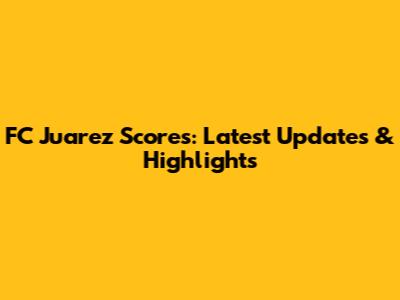 FC Juarez Scores: Latest Updates & Highlights