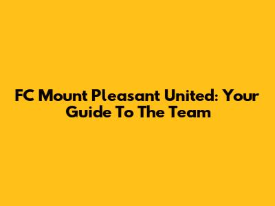 FC Mount Pleasant United: Your Guide To The Team