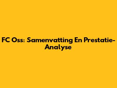 FC Oss: Samenvatting En Prestatie-Analyse