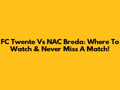 FC Twente Vs NAC Breda: Where To Watch & Never Miss A Match!