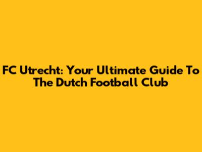 FC Utrecht: Your Ultimate Guide To The Dutch Football Club