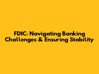 FDIC: Navigating Banking Challenges & Ensuring Stability
