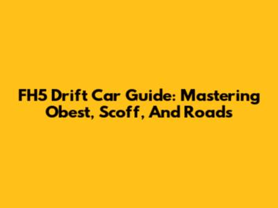 FH5 Drift Car Guide: Mastering Obest, Scoff, And Roads