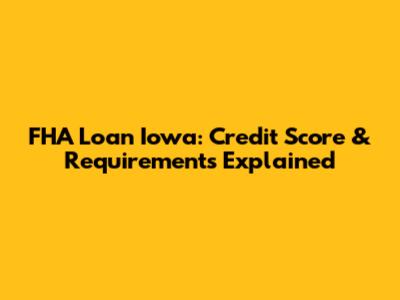 FHA Loan Iowa: Credit Score & Requirements Explained