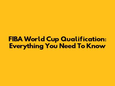 FIBA World Cup Qualification: Everything You Need To Know