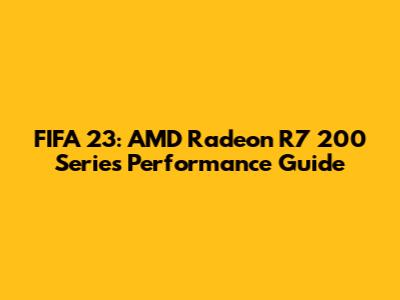FIFA 23: AMD Radeon R7 200 Series Performance Guide