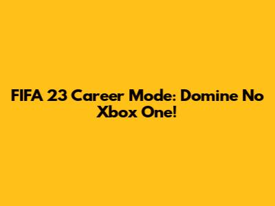 FIFA 23 Career Mode: Domine No Xbox One!