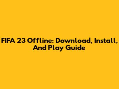 FIFA 23 Offline: Download, Install, And Play Guide