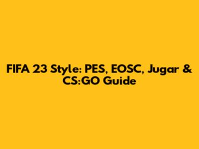 FIFA 23 Style: PES, EOSC, Jugar & CS:GO Guide