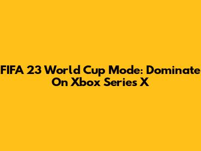 FIFA 23 World Cup Mode: Dominate On Xbox Series X