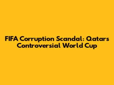 FIFA Corruption Scandal: Qatar's Controversial World Cup