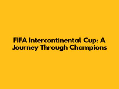 FIFA Intercontinental Cup: A Journey Through Champions