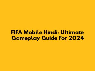 FIFA Mobile Hindi: Ultimate Gameplay Guide For 2024