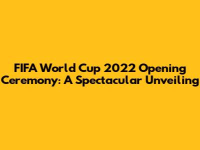 FIFA World Cup 2022 Opening Ceremony: A Spectacular Unveiling