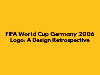 FIFA World Cup Germany 2006 Logo: A Design Retrospective
