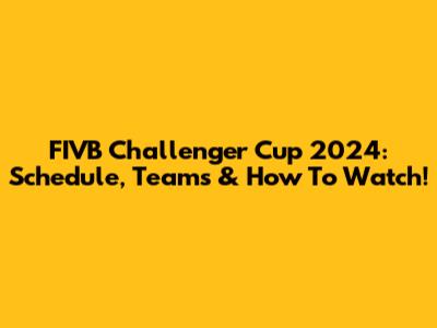 FIVB Challenger Cup 2024: Schedule, Teams & How To Watch!