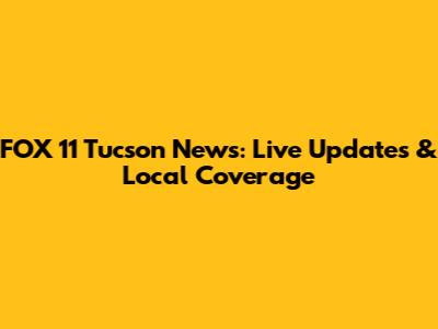 FOX 11 Tucson News: Live Updates & Local Coverage