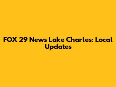 FOX 29 News Lake Charles: Local Updates