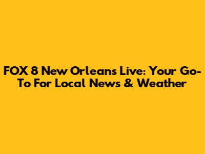FOX 8 New Orleans Live: Your Go-To For Local News & Weather