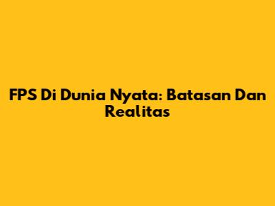 FPS Di Dunia Nyata: Batasan Dan Realitas