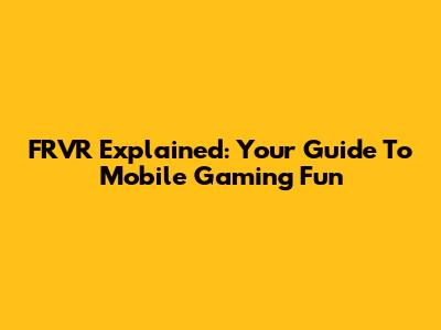 FRVR Explained: Your Guide To Mobile Gaming Fun