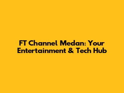 FT Channel Medan: Your Entertainment & Tech Hub