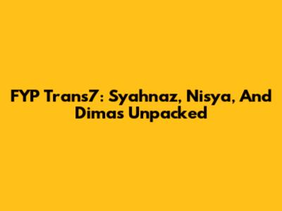 FYP Trans7: Syahnaz, Nisya, And Dimas Unpacked