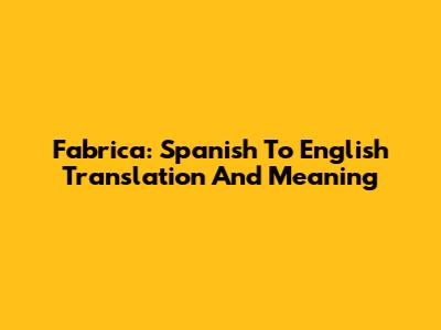 Fabrica: Spanish To English Translation And Meaning