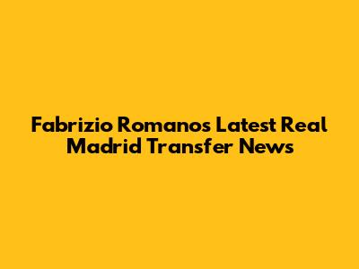Fabrizio Romano's Latest Real Madrid Transfer News