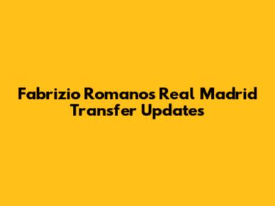 Fabrizio Romano's Real Madrid Transfer Updates