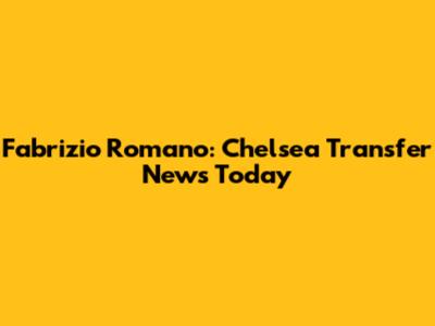 Fabrizio Romano: Chelsea Transfer News Today