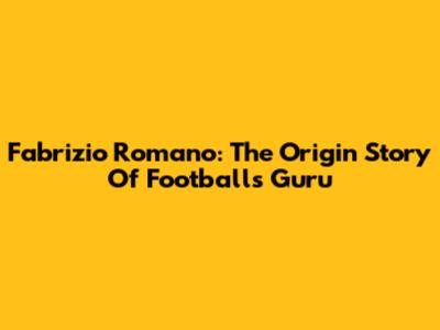 Fabrizio Romano: The Origin Story Of Football's Guru