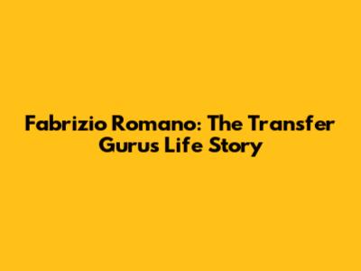 Fabrizio Romano: The Transfer Guru's Life Story