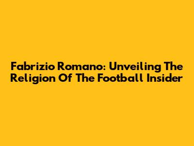 Fabrizio Romano: Unveiling The Religion Of The Football Insider