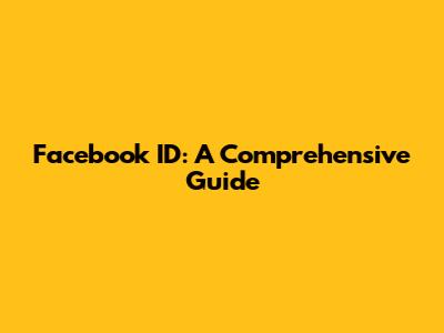 Facebook ID: A Comprehensive Guide