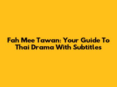 Fah Mee Tawan: Your Guide To Thai Drama With Subtitles