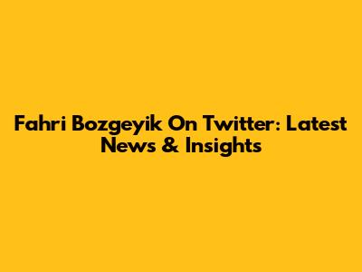 Fahri Bozgeyik On Twitter: Latest News & Insights