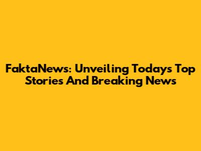 FaktaNews: Unveiling Today's Top Stories And Breaking News