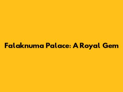 Falaknuma Palace: A Royal Gem