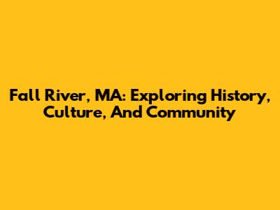 Fall River, MA: Exploring History, Culture, And Community