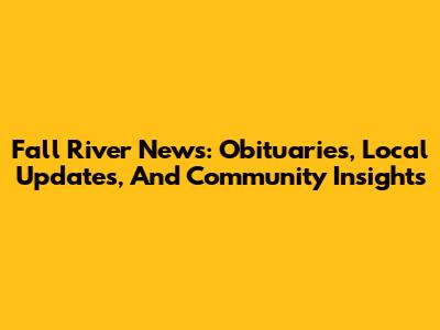 Fall River News: Obituaries, Local Updates, And Community Insights