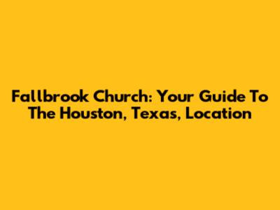 Fallbrook Church: Your Guide To The Houston, Texas, Location