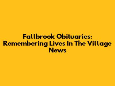 Fallbrook Obituaries: Remembering Lives In The Village News