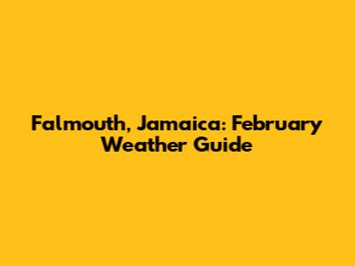 Falmouth, Jamaica: February Weather Guide